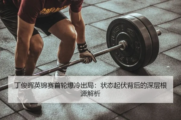 丁俊晖英锦赛首轮爆冷出局：状态起伏背后的深层根源解析（Kaiyuan Games）